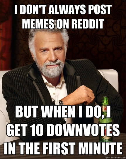 I don't always post memes on Reddit but when I do, I get 10 downvotes in the first minute  The Most Interesting Man In The World