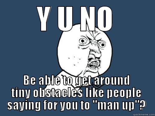 Man up - Y U NO BE ABLE TO GET AROUND TINY OBSTACLES LIKE PEOPLE SAYING FOR YOU TO 