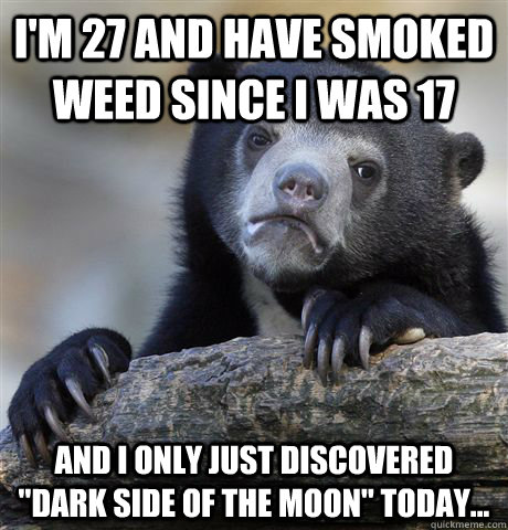 I'm 27 and have smoked weed since I was 17 And I only just discovered 