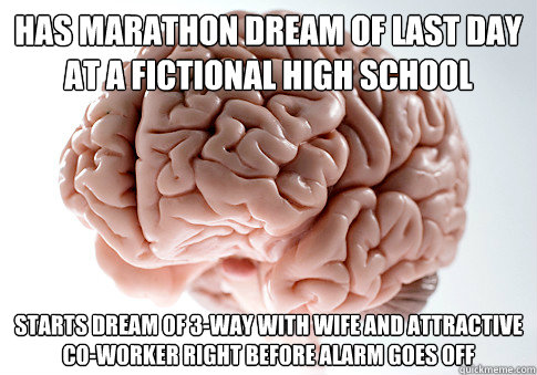 has marathon dream of last day at a fictional high school starts dream of 3-way with wife and attractive co-worker right before alarm goes off  Scumbag Brain