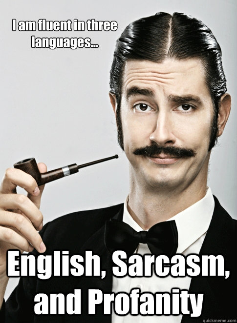 I am fluent in three languages... English, Sarcasm, and Profanity  