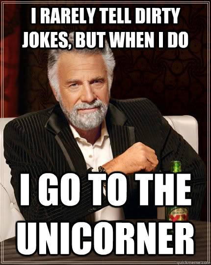 I rarely tell dirty jokes, but when I do I go to the Unicorner  The Most Interesting Man In The World