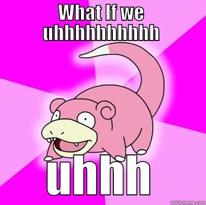 What if w.............................. - WHAT IF WE UHHHHHHHHHH UHHH Slowpoke