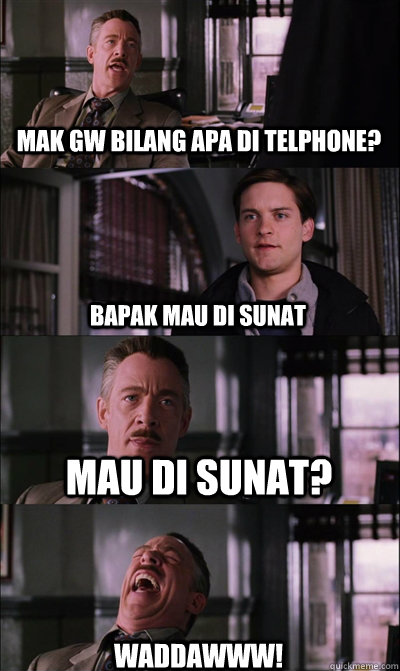 mak gw bilang apa di telphone? bapak mau di sunat mau di sunat? Waddawww!  JJ Jameson