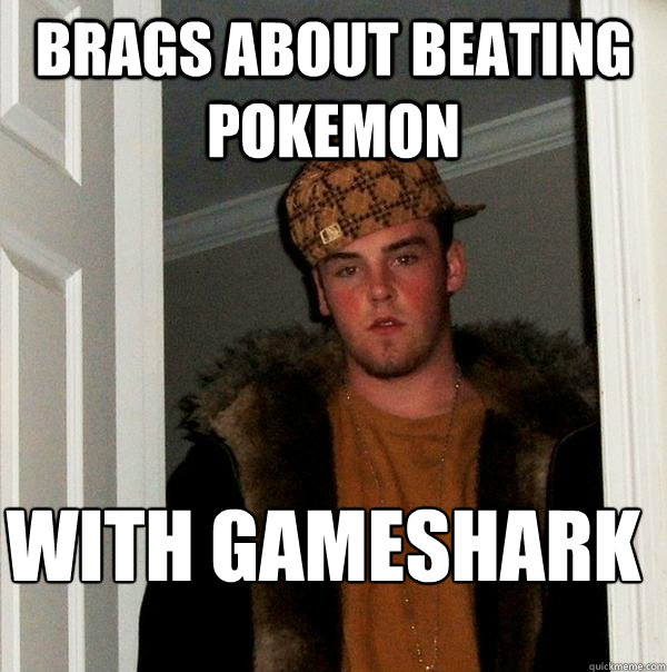 Brags about beating Pokemon WITH GAMESHARK  Scumbag Steve