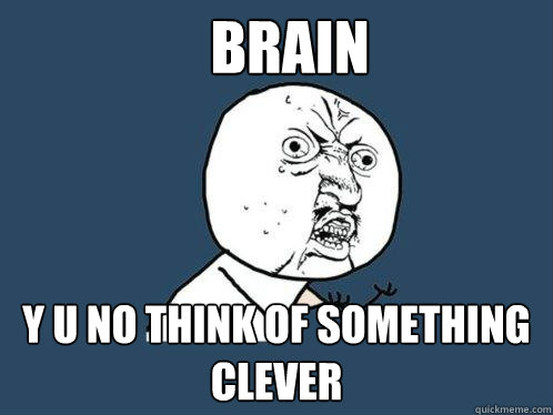 BRAIN y u no think of something clever  Y U No