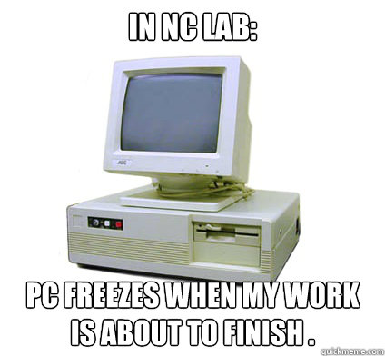 in nc lab:
 pc Freezes when my work is about to finish .  Your First Computer