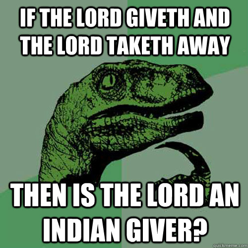 If the Lord giveth and the Lord taketh away Then is the Lord an Indian giver? - If the Lord giveth and the Lord taketh away Then is the Lord an Indian giver?  Philosoraptor