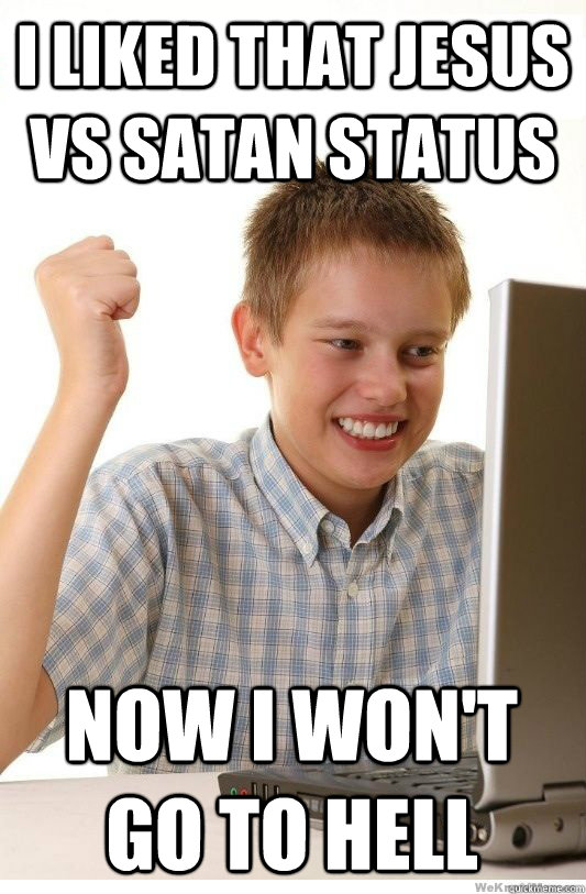 I liked that Jesus vs Satan status Now I won't go to hell  First Day On Internet Kid