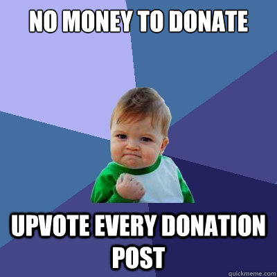 No money to donate upvote every donation post - No money to donate upvote every donation post  Success Kid