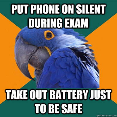 put phone on silent during exam take out battery just to be safe  Paranoid Parrot