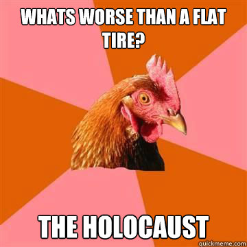 Whats worse than a flat tire? The Holocaust - Whats worse than a flat tire? The Holocaust  Anti-Joke Chicken