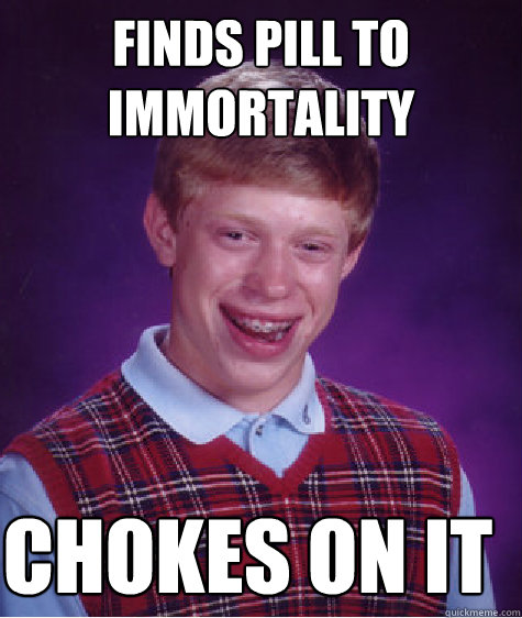 Finds pill to immortality Chokes on it - Finds pill to immortality Chokes on it  Bad Luck Brian