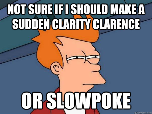 Not sure if I should make a sudden clarity clarence or slowpoke  Futurama Fry