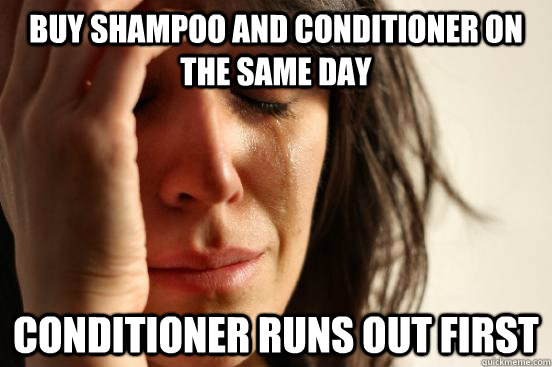 Buy shampoo and conditioner on the same day Conditioner runs out first  First World Problems