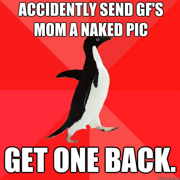 Accidently send GF's mom a naked pic Get one back.  Socially Awesome Penguin