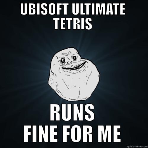 UBISOFT ULTIMATE TETRIS RUNS FINE FOR ME Forever Alone