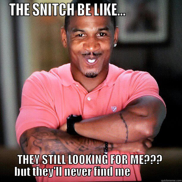 snitch be like... - THE SNITCH BE LIKE...                   THEY STILL LOOKING FOR ME??? BUT THEY'LL NEVER FIND ME                  Misc