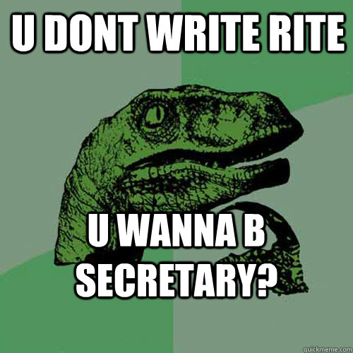 u dont write rite u wanna b secretary? - u dont write rite u wanna b secretary?  Philosoraptor