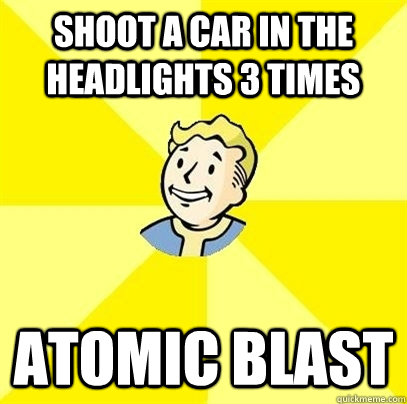 Shoot a car in the headlights 3 times Atomic blast  Fallout 3