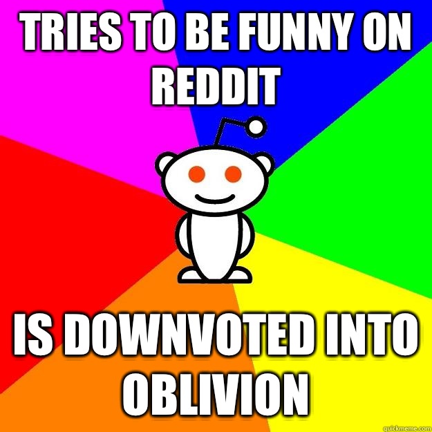 Tries to be funny on Reddit Is downvoted into oblivion  Reddit Alien