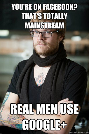You're on Facebook?
That's totally mainstream Real men use Google+  Hipster Barista