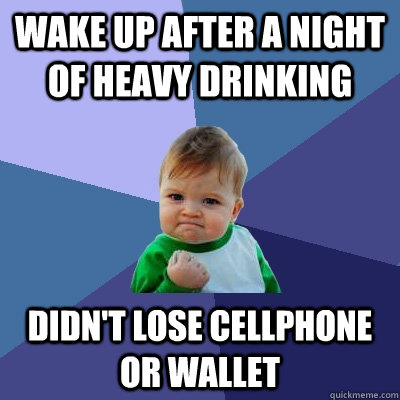 wake up after a night of heavy drinking didn't lose cellphone or wallet  Success Kid