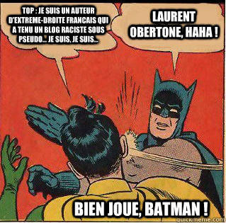 TOP : Je suis un auteur d'extreme-droite francais qui a tenu un blog raciste sous pseudo... je suis, je suis... LAURENT OBERTONE, haha ! BIEN JOUE, BATMAN !   Slappin Batman