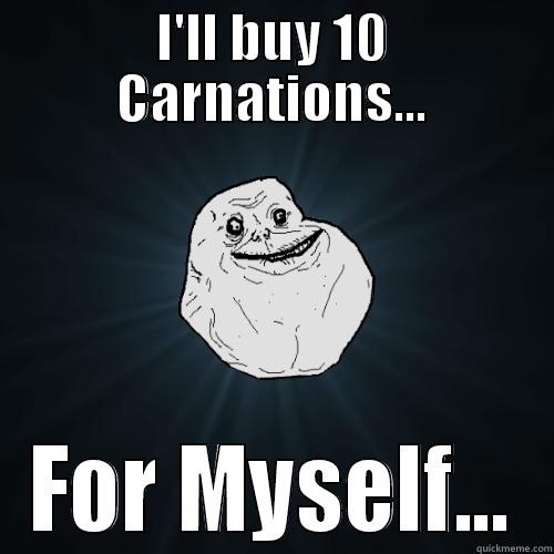 I'LL BUY 10 CARNATIONS... FOR MYSELF... Forever Alone