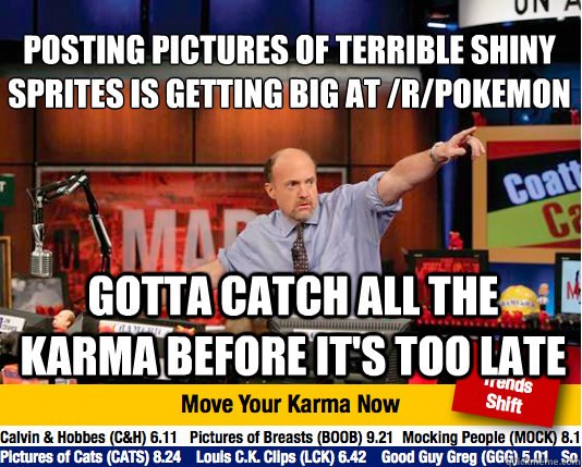 Posting pictures of terrible shiny sprites is getting big at /r/pokemon
 Gotta catch all the karma before it's too late  Mad Karma with Jim Cramer