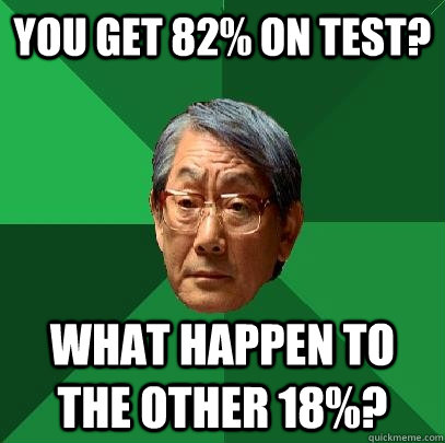 You get 82% on test? What happen to the other 18%?  High Expectations Asian Father