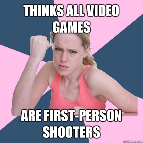 Thinks all video games Are first-person shooters  Social Justice Sally