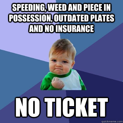 Speeding, weed and piece in possession, outdated plates and no insurance no ticket  Success Kid