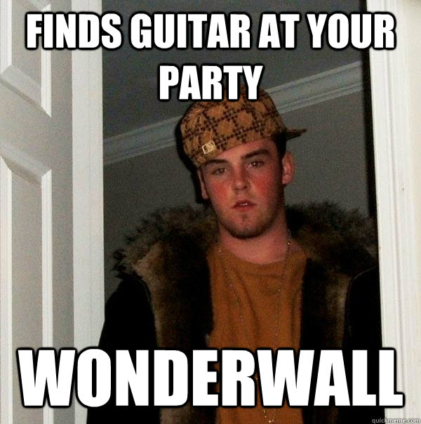 Finds guitar at your party Wonderwall  Scumbag Steve