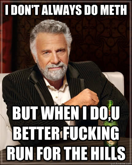 I don't always do meth But when i do,u better fucking run for the hills Caption 3 goes here - I don't always do meth But when i do,u better fucking run for the hills Caption 3 goes here  The Most Interesting Man In The World