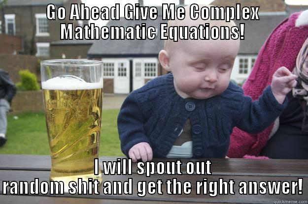 Drunk Math - GO AHEAD GIVE ME COMPLEX MATHEMATIC EQUATIONS! I WILL SPOUT OUT RANDOM SHIT AND GET THE RIGHT ANSWER! drunk baby