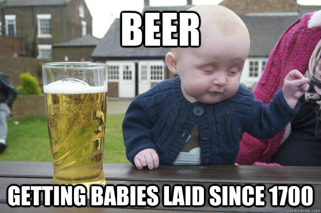 Beer Getting babies laid since 1700   drunk baby