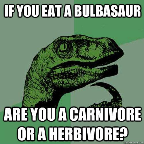 If you eat a Bulbasaur are you a carnivore or a herbivore?  Philosoraptor