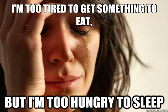 I'm too tired to get something to eat, but I'm too hungry to sleep - I'm too tired to get something to eat, but I'm too hungry to sleep  First World Problems