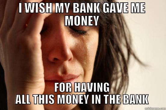 I WISH MY BANK GAVE ME MONEY FOR HAVING ALL THIS MONEY IN THE BANK First World Problems