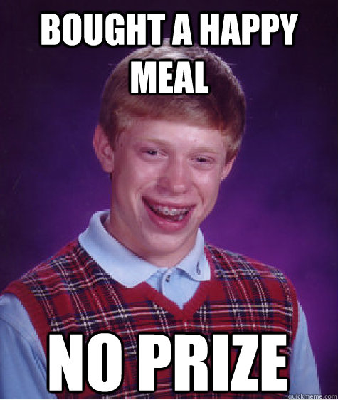 bought a happy meal no prize  Bad Luck Brian