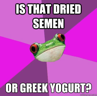 is that dried semen or greek yogurt?  Foul Bachelorette Frog