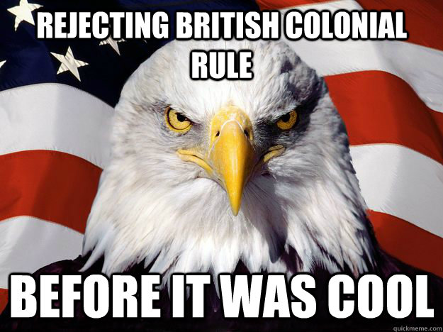 Rejecting British colonial rule before it was cool  One-up America