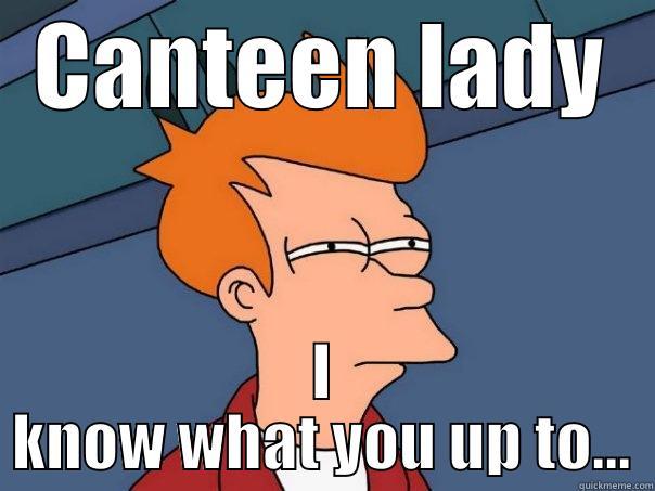 He knows... - CANTEEN LADY I KNOW WHAT YOU UP TO... Futurama Fry