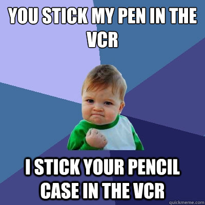 you stick my pen in the vcr i stick your pencil case in the vcr  Success Kid