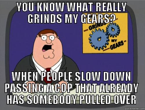 YOU KNOW WHAT REALLY GRINDS MY GEARS? WHEN PEOPLE SLOW DOWN PASSING A COP THAT ALREADY HAS SOMEBODY PULLED OVER Grinds my gears