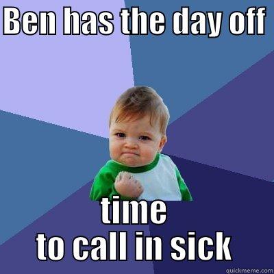 BEN HAS THE DAY OFF  TIME TO CALL IN SICK Success Kid