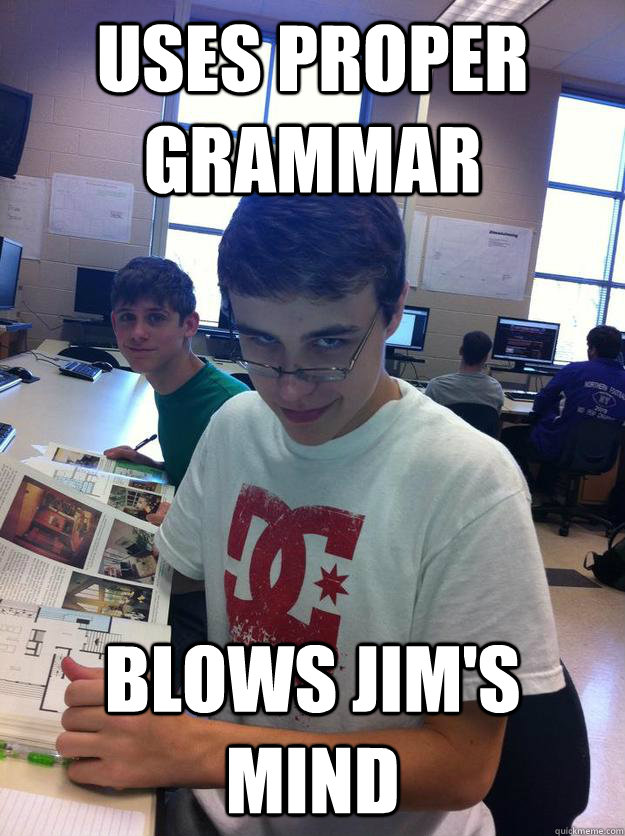 uses proper grammar blows jim's mind - uses proper grammar blows jim's mind  Misc