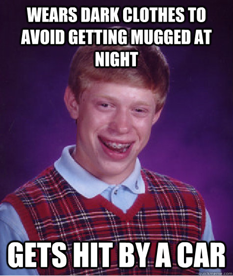 Wears dark clothes to avoid getting mugged at night Gets hit by a car  Bad Luck Brian