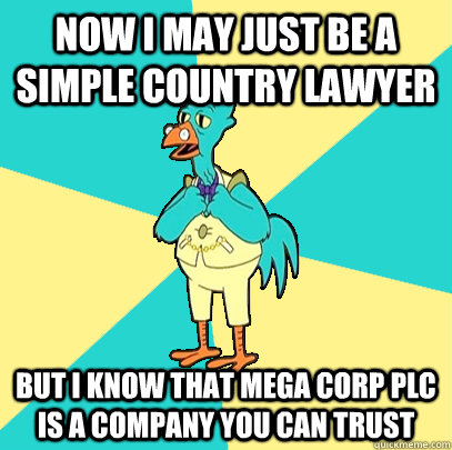 Now I May Just be a simple country lawyer But I know that Mega Corp PLC is a company you can trust  Incompetent Chicken Lawyer